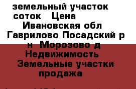 земельный участок 15 соток › Цена ­ 200 000 - Ивановская обл., Гаврилово-Посадский р-н, Морозово д. Недвижимость » Земельные участки продажа   